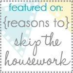 Reasons To Skip The Housework